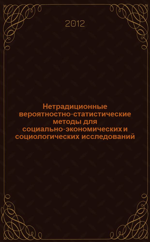 Нетрадиционные вероятностно-статистические методы для социально-экономических и социологических исследований : монография