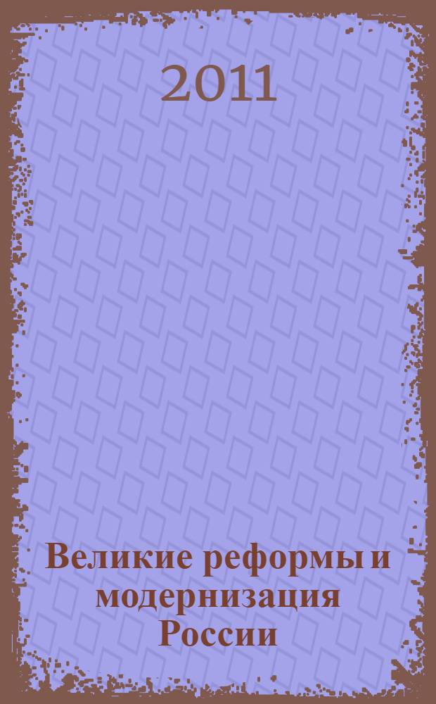 Великие реформы и модернизация России : материалы Научно-практической конференции, посвященной 150-летию отмены крепостного права, 3 марта 2011 г