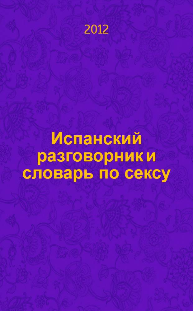 Испанский разговорник и словарь по сексу = Guía de conversación y diccionario sobre sexo español