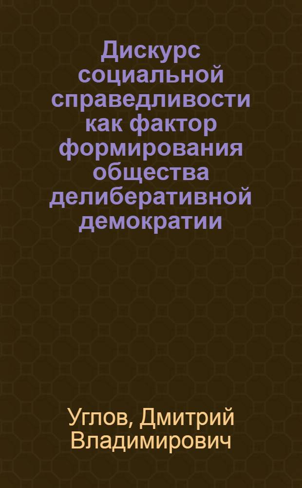 Дискурс социальной справедливости как фактор формирования общества делиберативной демократии : монография