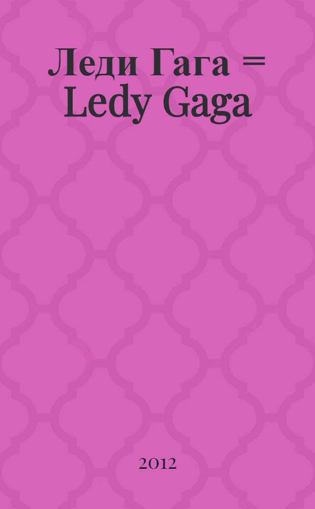 Леди Гага = Ledy Gaga : королева поп-музыки