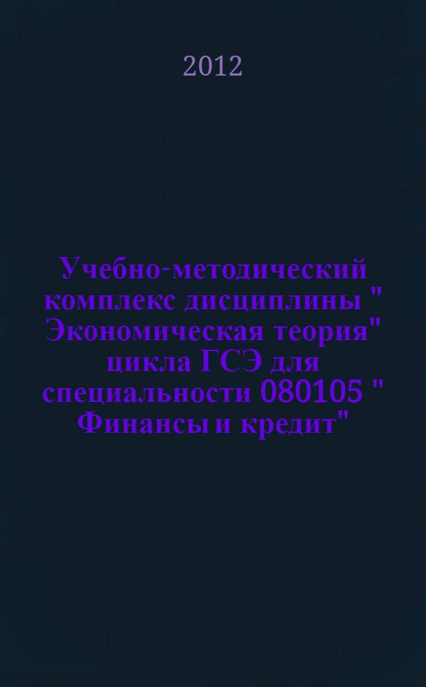 Учебно-методический комплекс дисциплины " Экономическая теория" цикла ГСЭ для специальности 080105 " Финансы и кредит"