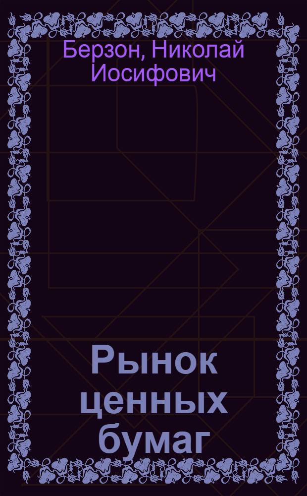 Рынок ценных бумаг : учебник для бакалавров : для студентов высших учебных заведений по дисциплине "Рынок ценных бумаг", специальности 060400 "Финансы и кредит" (квалификация-Экономист) : под общ. ред. Н.И. Берзона
