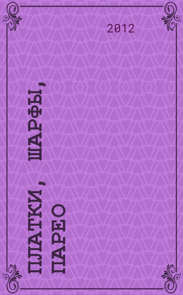 Платки, шарфы, парео : 68 способов подчеркнуть свою элегантность