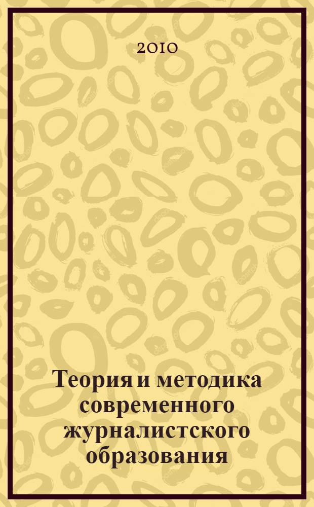 Теория и методика современного журналистского образования : по материалам научно-методической конференции-семинара "Методическая культура преподавателя вуза в компетентностном измерении: модели журналистского образования", Казань, 29 апреля 2010 г. : сборник научно-методических статей и материалов