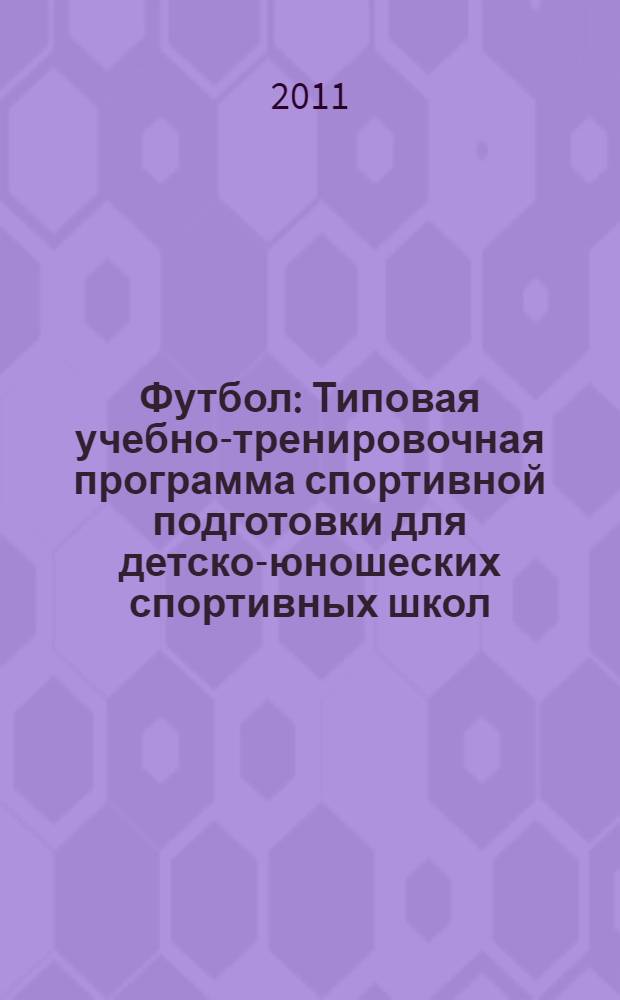 Футбол: Типовая учебно-тренировочная программа спортивной подготовки для детско-юношеских спортивных школ, специализированных детско-юношеских школ олимпийского резерва