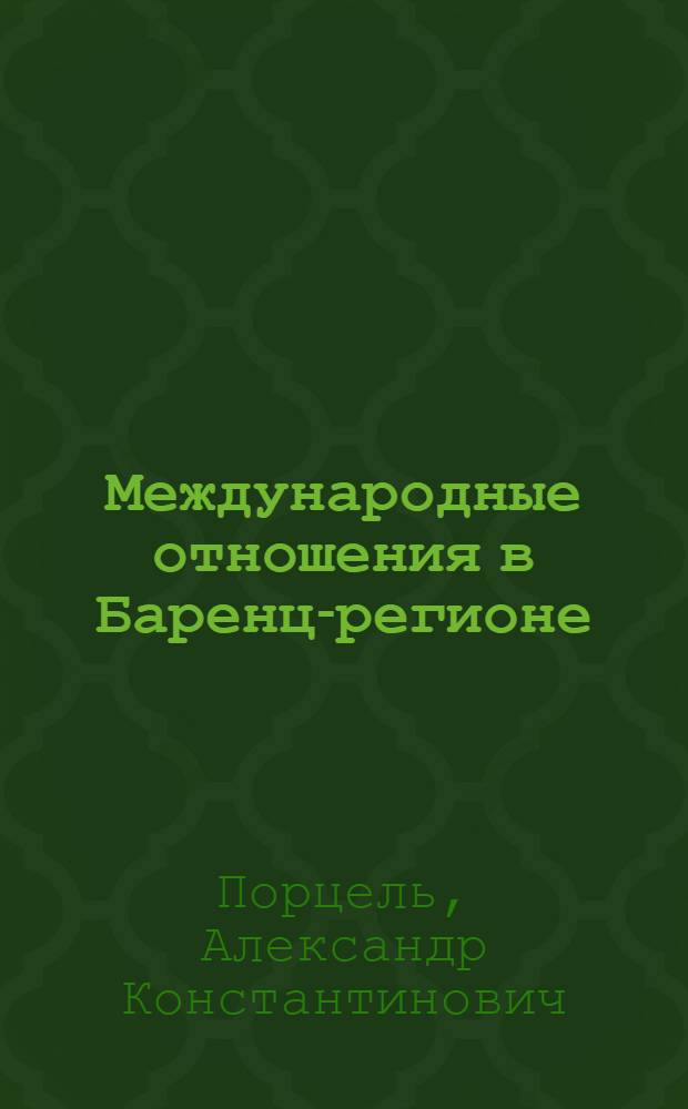 Международные отношения в Баренц-регионе (Мурманская область) : учебное пособие по дисциплине "Международные отношения в Баренц-регионе" для специальности 030701.65 "Международные отношения"