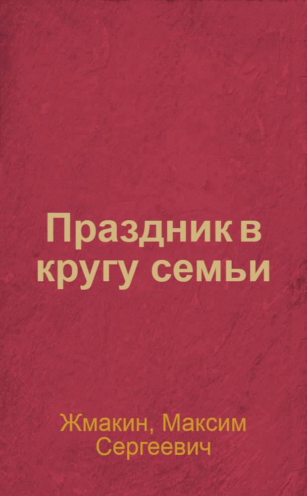 Праздник в кругу семьи : чем порадовать детей и взрослых
