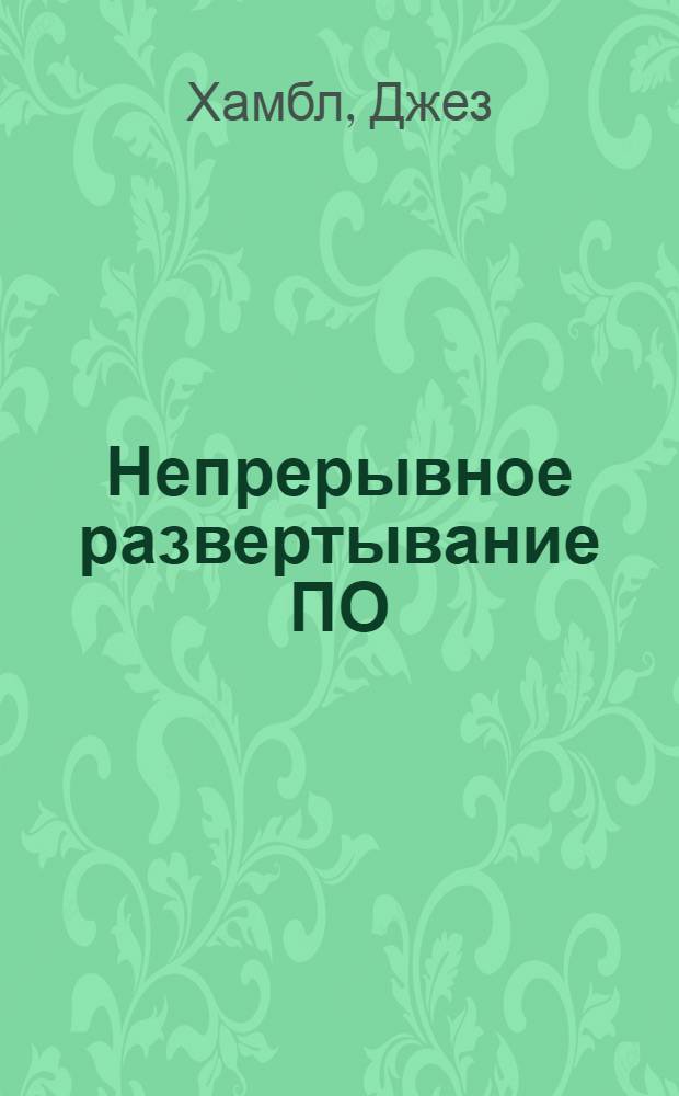 Непрерывное развертывание ПО : автоматизация процессов сборки, тестирования и внедрения новых версий программ