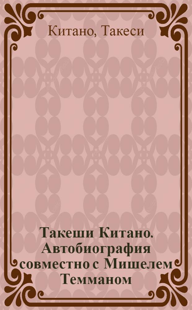 Такеши Китано. Автобиография совместно с Мишелем Темманом