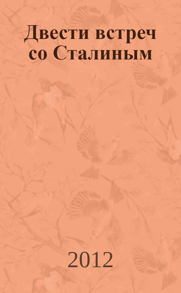 Двести встреч со Сталиным : материалы о личных встречах со Сталиным выдающихся деятелей сталинской эпохи, 1906-1953 гг.