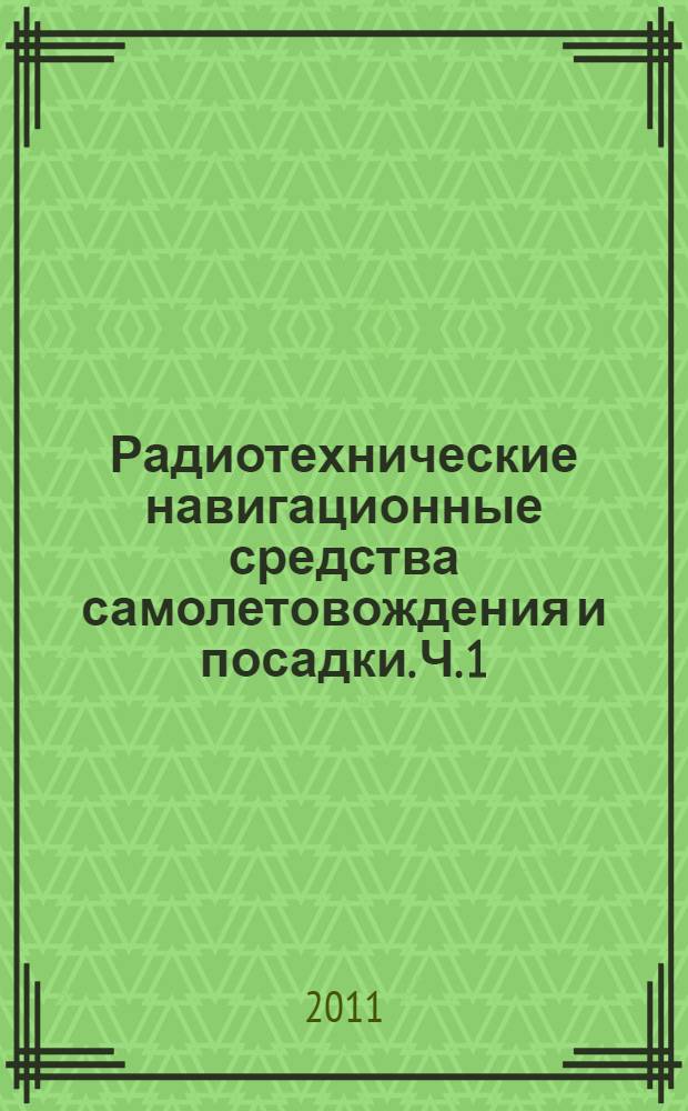 Радиотехнические навигационные средства самолетовождения и посадки. Ч. 1