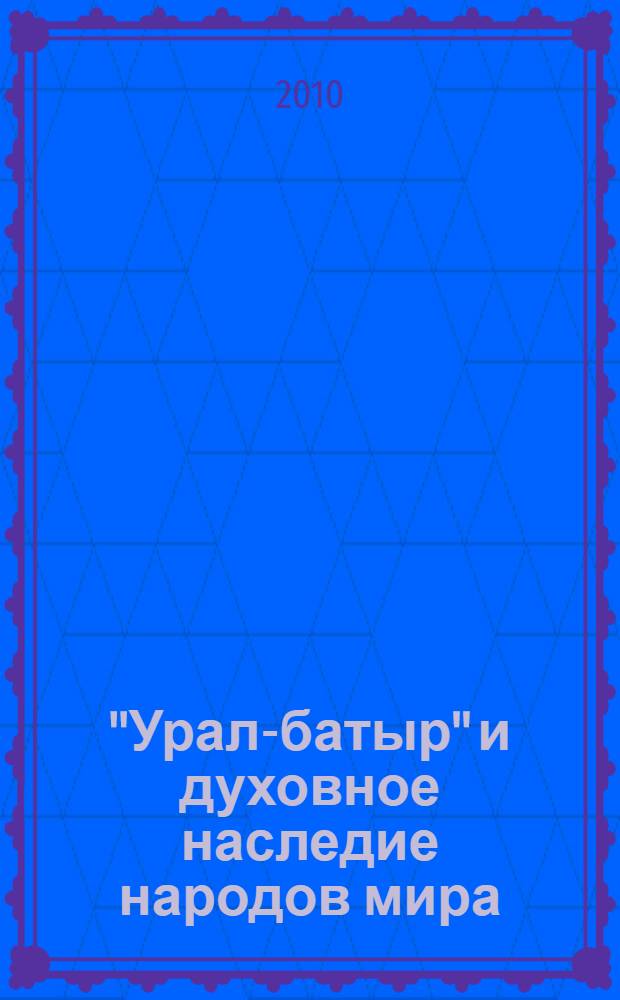"Урал-батыр" и духовное наследие народов мира : материалы Международной научно-практической конференции, посвященной 100-летию записи эпоса "Урал-батыр", Уфа, 30 ноября 2010 г