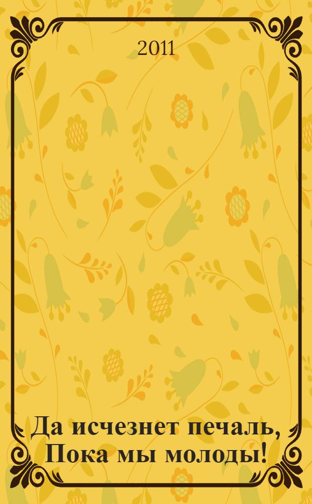 Да исчезнет печаль, Пока мы молоды! = Pereat tristitia, Juvenes dum sumus!