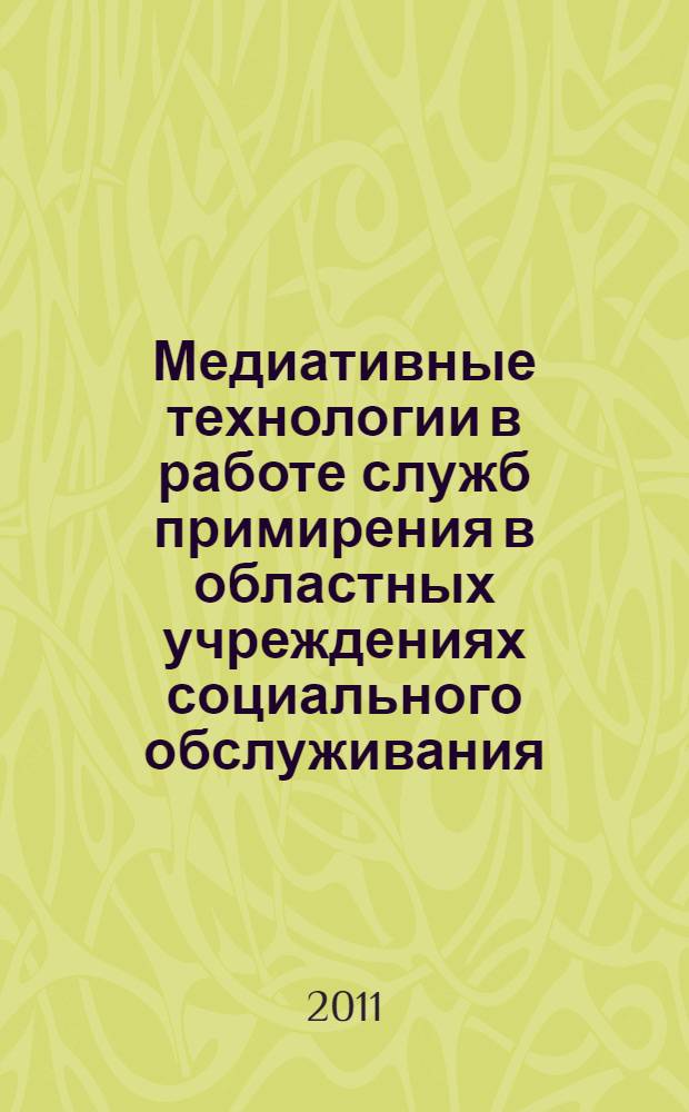 Медиативные технологии в работе служб примирения в областных учреждениях социального обслуживания, областных образовательных учреждениях : методическое пособие для практических работников