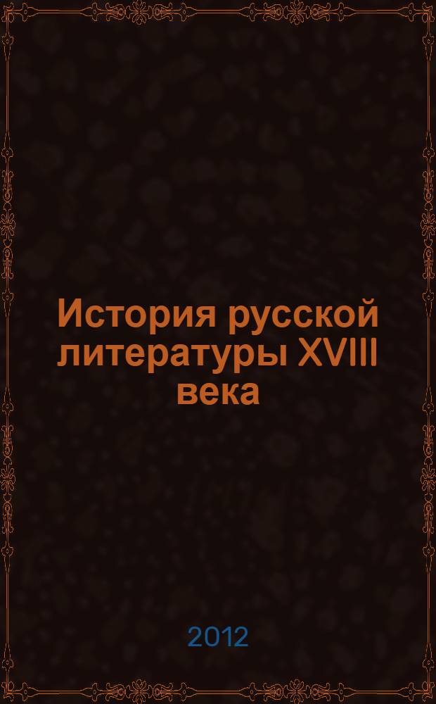 История русской литературы XVIII века : учебно-методическое пособие для студентов филологических специальностей вузов