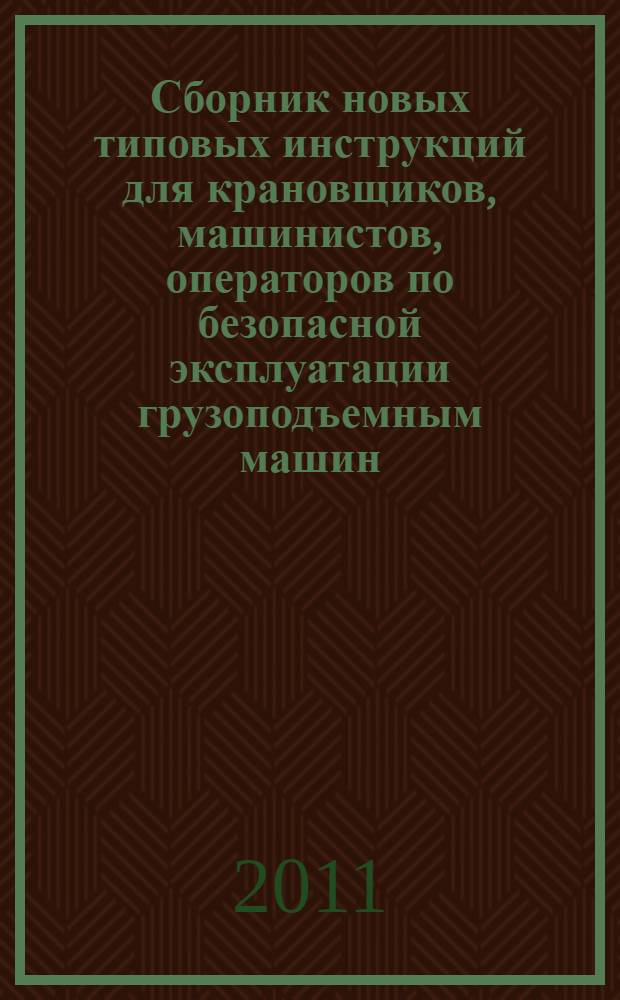 Сборник новых типовых инструкций для крановщиков, машинистов, операторов по безопасной эксплуатации грузоподъемным машин: Ч.1