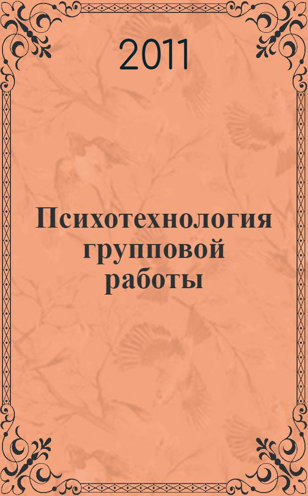 Психотехнология групповой работы : учебно-методическое пособие для магистров, обучающихся по направлению "Психология" факультета психологии
