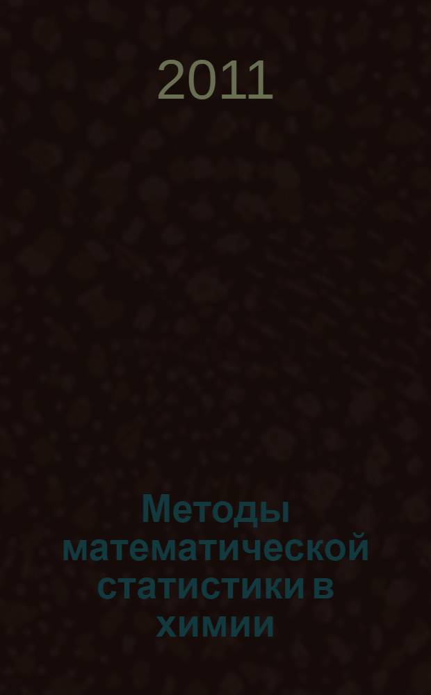 Методы математической статистики в химии : учебное пособие для студентов химического факультета, обучающихся по специальностям "Химия", "Химическая технология углеродных материалов и природных энергоносителей"