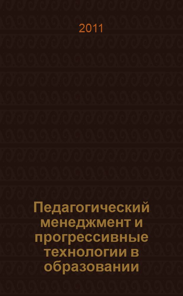 Педагогический менеджмент и прогрессивные технологии в образовании : XXII Международная научно-методическая конференция, ноябрь 2011 г. : сборник статей