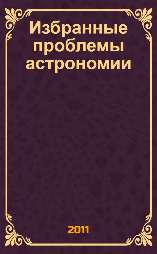 Избранные проблемы астрономии : материалы III Всероссийской астрономической конференции "Небо и Земля", посвященной 80-летию астрономической обсерватории ИГУ, г. Иркутск, 22-24 ноября 2011 г
