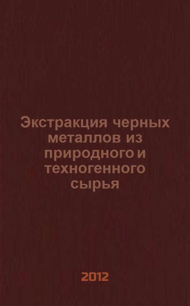 Экстракция черных металлов из природного и техногенного сырья : учебное пособие для студентов высших учебных заведений, обучающихся по направлению "Металлургия"