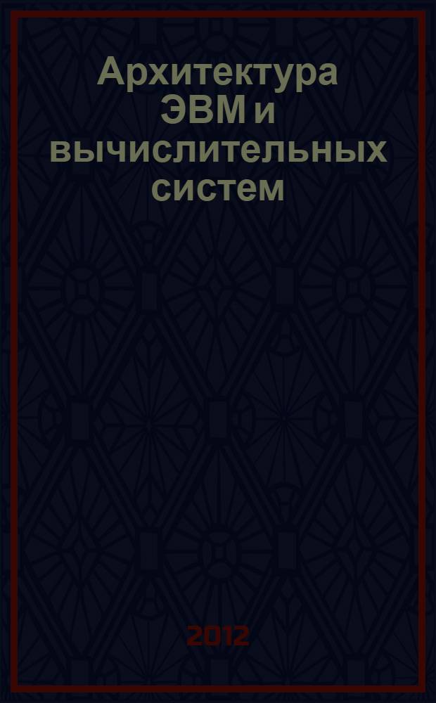 Архитектура ЭВМ и вычислительных систем : учебник для студентов учреждений среднего профессионального образования, обучающихся по группе специальностей "Информатика и вычислительная техника"
