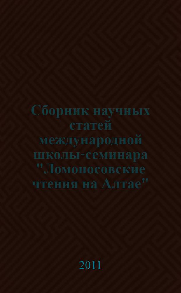 Сборник научных статей международной школы-семинара "Ломоносовские чтения на Алтае", Барнаул, 8-11 ноября 2011. Ч. 2