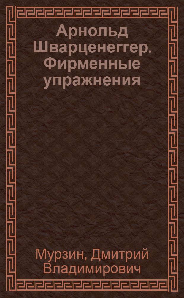 Арнольд Шварценеггер. Фирменные упражнения
