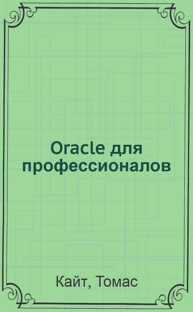 Oracle для профессионалов : архитектура, методики программирования и особенности версий 9i, 10g и 11g