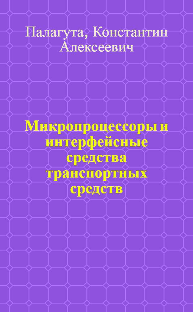 Микропроцессоры и интерфейсные средства транспортных средств : учебное пособие : для студентов, обучающихся по специальности 220301 (210300) "Автоматизация технологических процессов и производств в машиностроении" специализации 46 "Автоматические и электронные системы транспортных средств"