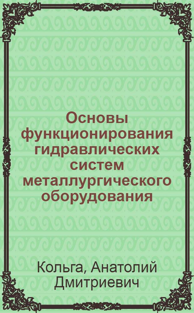 Основы функционирования гидравлических систем металлургического оборудования : учебное пособие для студентов высших учебных заведений, обучающихся по специальности "Металлургические машины и оборудование"