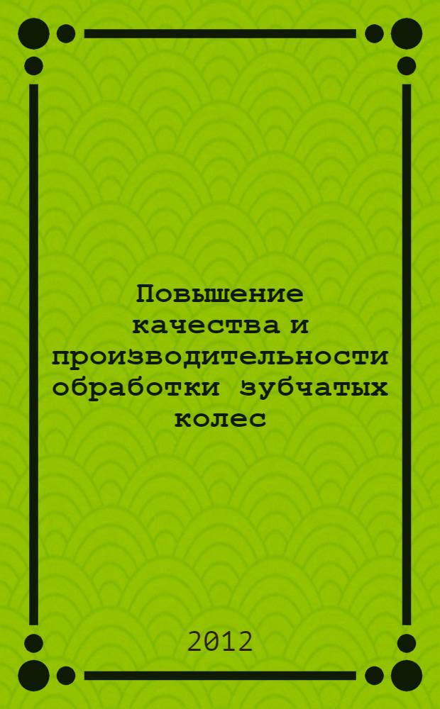 Повышение качества и производительности обработки зубчатых колес : монография