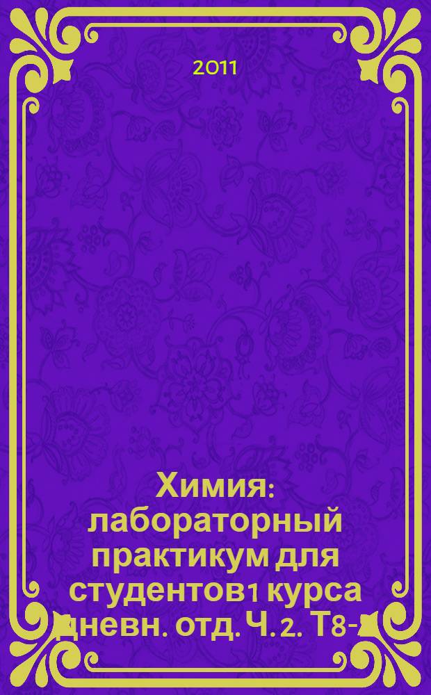 Химия: лабораторный практикум для студентов 1 курса дневн. отд. Ч. 2. Т8-2
