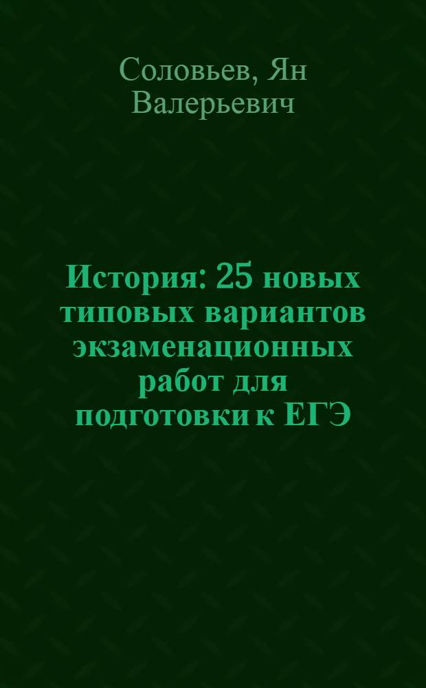 История : 25 новых типовых вариантов экзаменационных работ для подготовки к ЕГЭ : 10-11 классы