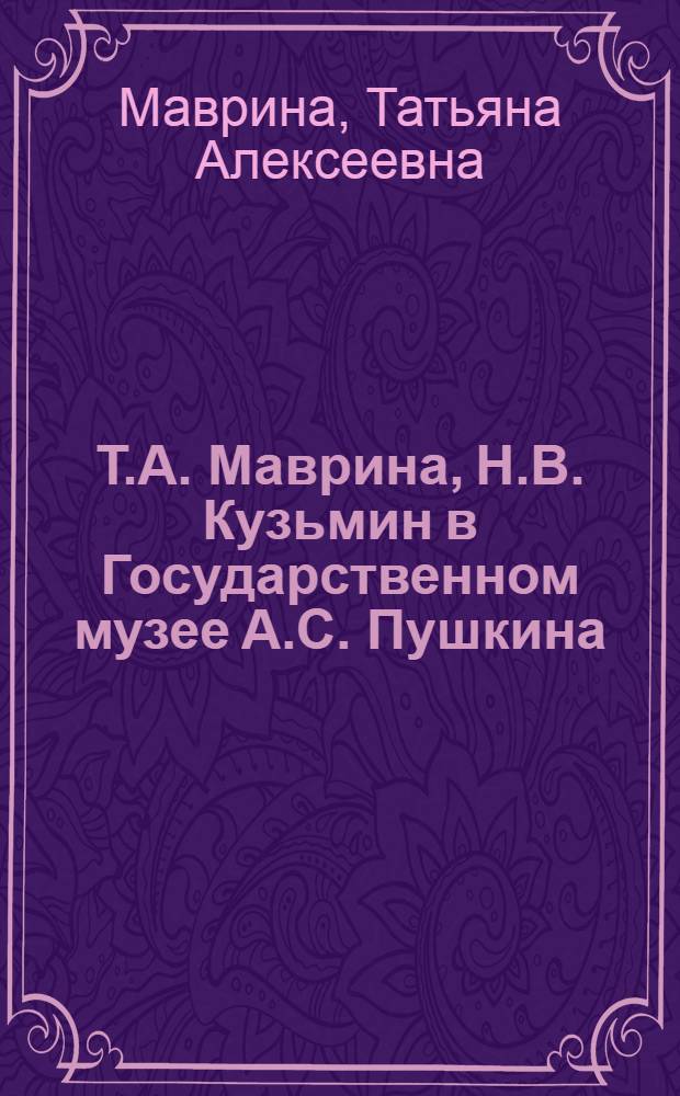 Т.А. Маврина, Н.В. Кузьмин в Государственном музее А.С. Пушкина : альбом-каталог