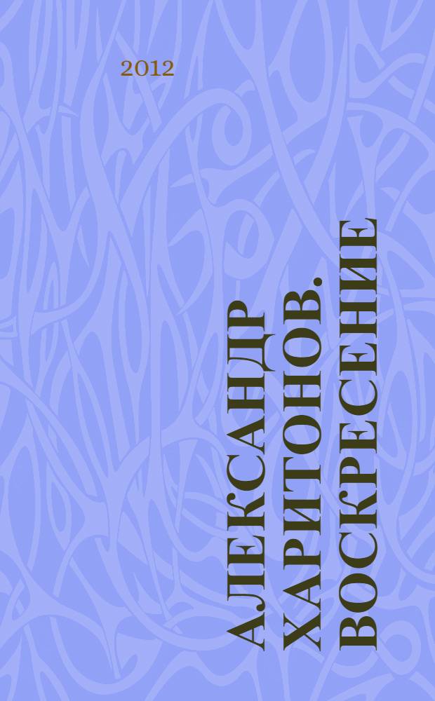 Александр Харитонов. Воскресение : каталог выставки, 6 февраля - 25 марта 2012 года