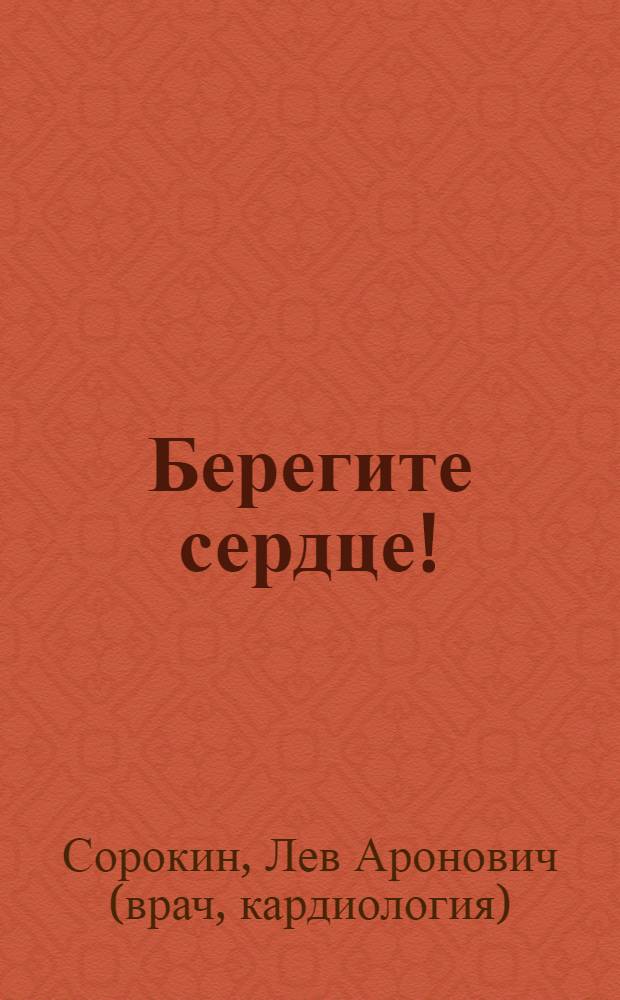 Берегите сердце! : записки врача-кардиолога, адресованные пациентам, или рассуждения о болезнях сердца, философии, искусстве, магнитных бурях и любви