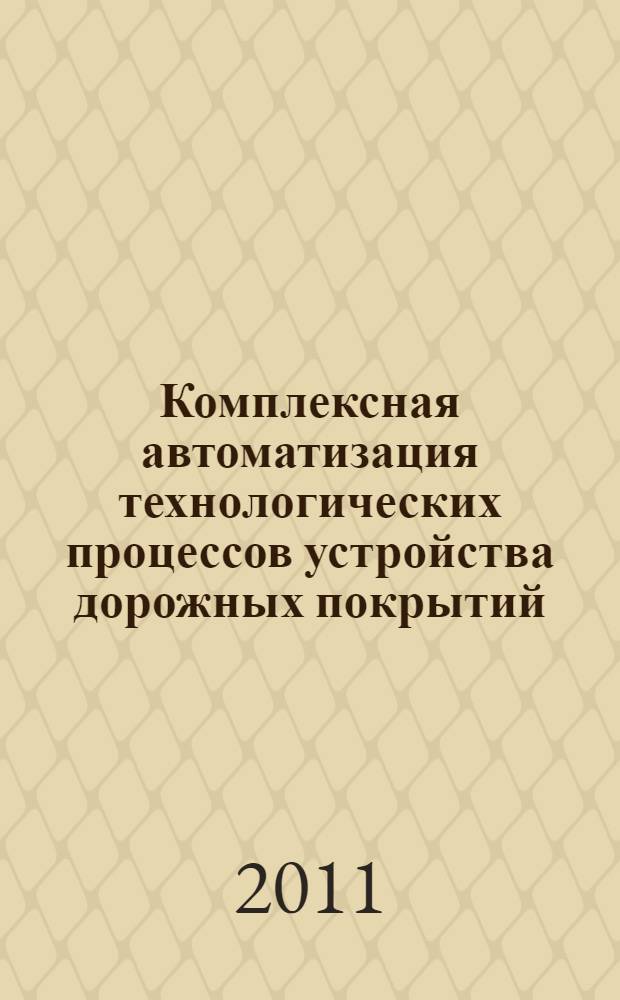 Комплексная автоматизация технологических процессов устройства дорожных покрытий : монография