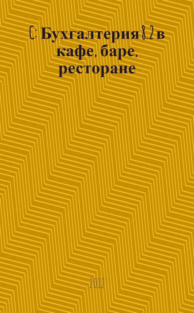 1C: Бухгалтерия 8.2 в кафе, баре, ресторане : бухгалтерский и налоговый учет на предприятиях общественного питания : подробное иллюстрированное практическое руководство