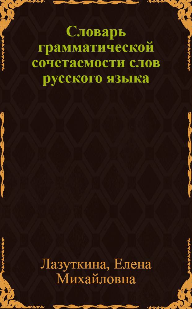 Словарь грамматической сочетаемости слов русского языка : около 600 сочетаний слов, правильное и ошибочное употребление, иллюстрации и объяснение