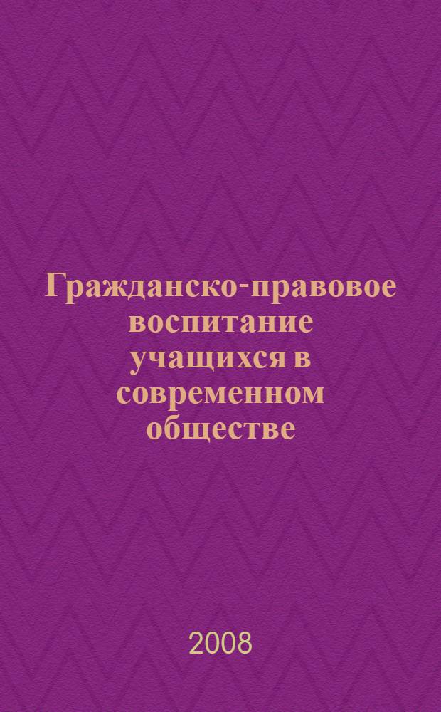 Гражданско-правовое воспитание учащихся в современном обществе : материалы Межрегиональной научно-практической конференции (28 марта 2008 г.) : в 2 ч