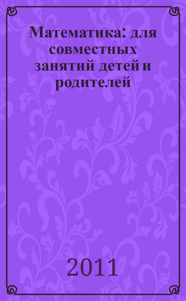 Математика : для совместных занятий детей и родителей