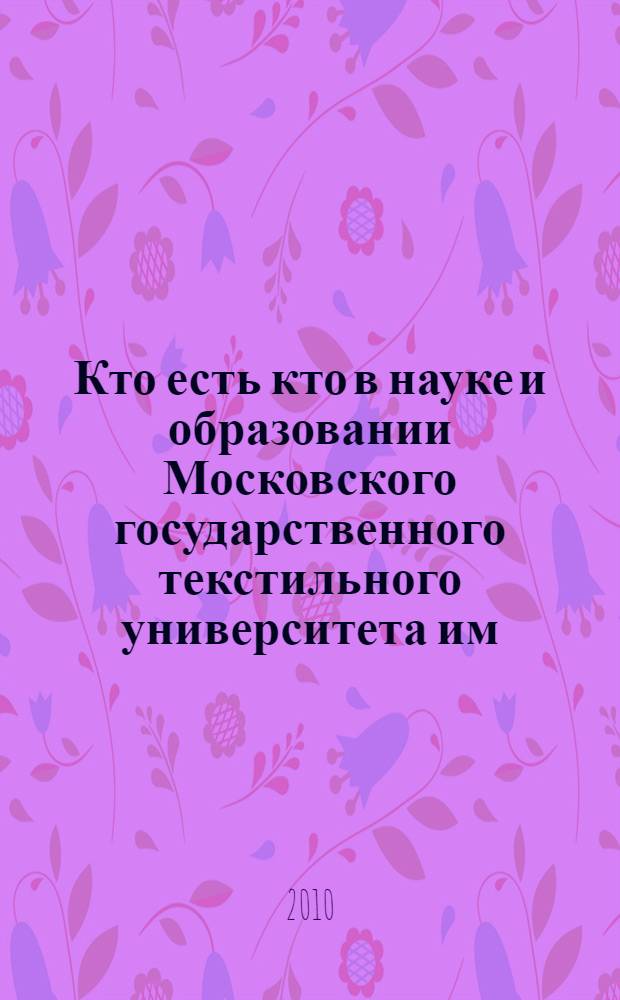 Кто есть кто в науке и образовании Московского государственного текстильного университета им. А.Н. Косыгина