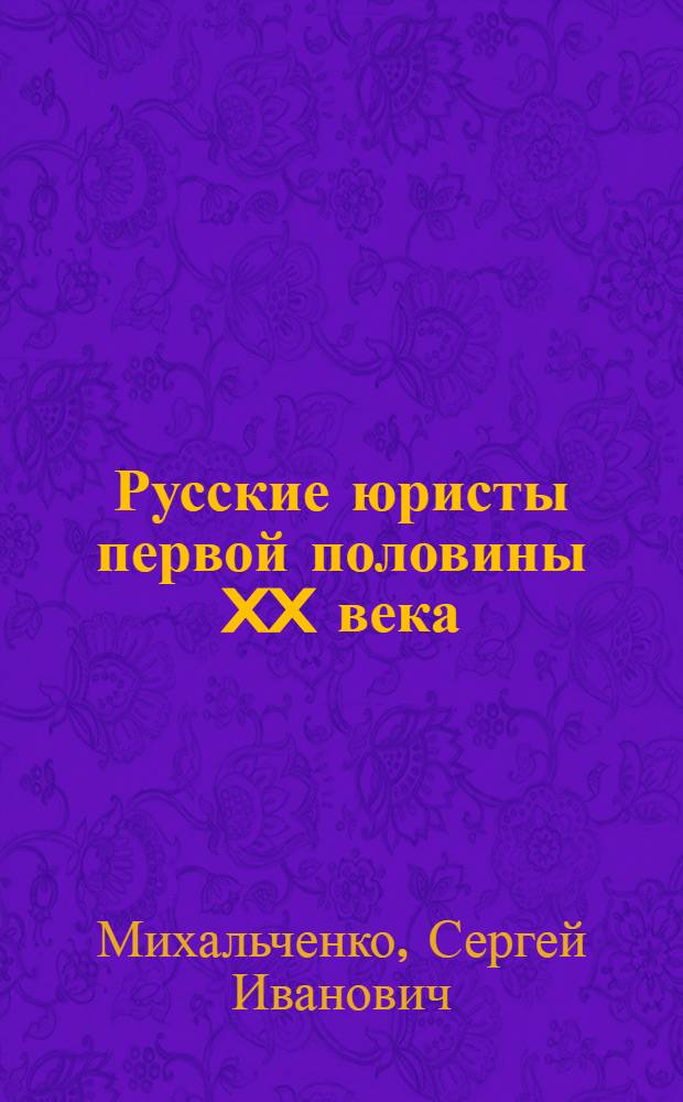 Русские юристы первой половины XX века : (А. Л. Блок, Е. Н. Трубецкой, Г. К. Гинс) : государственно-правовые взгляды : историко-правовые очерки