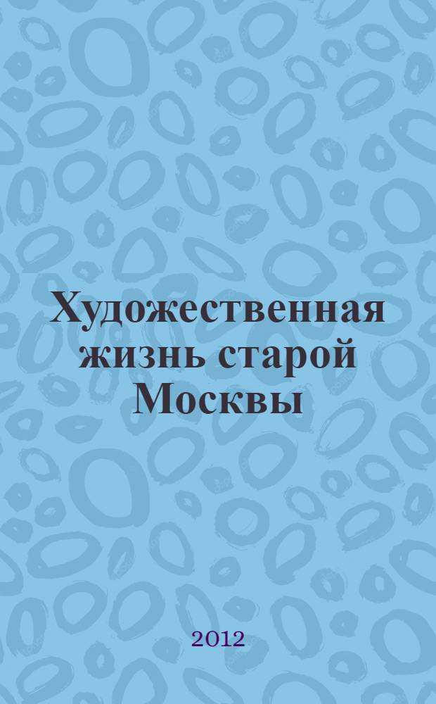 Художественная жизнь старой Москвы : сборник статей