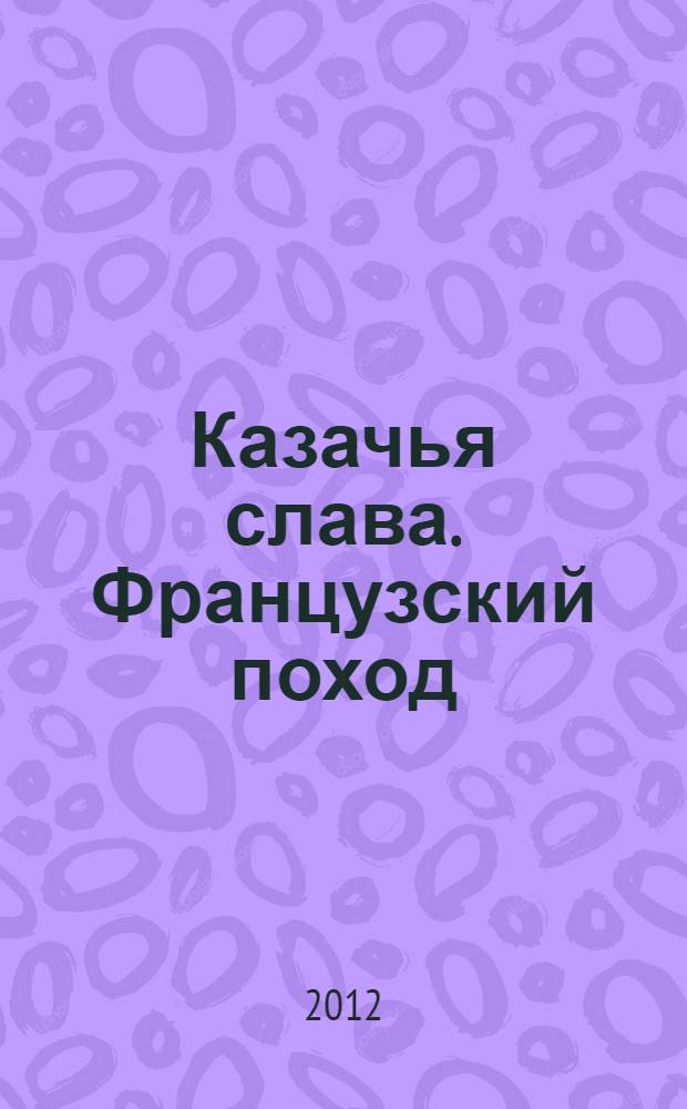 Казачья слава. Французский поход : роман
