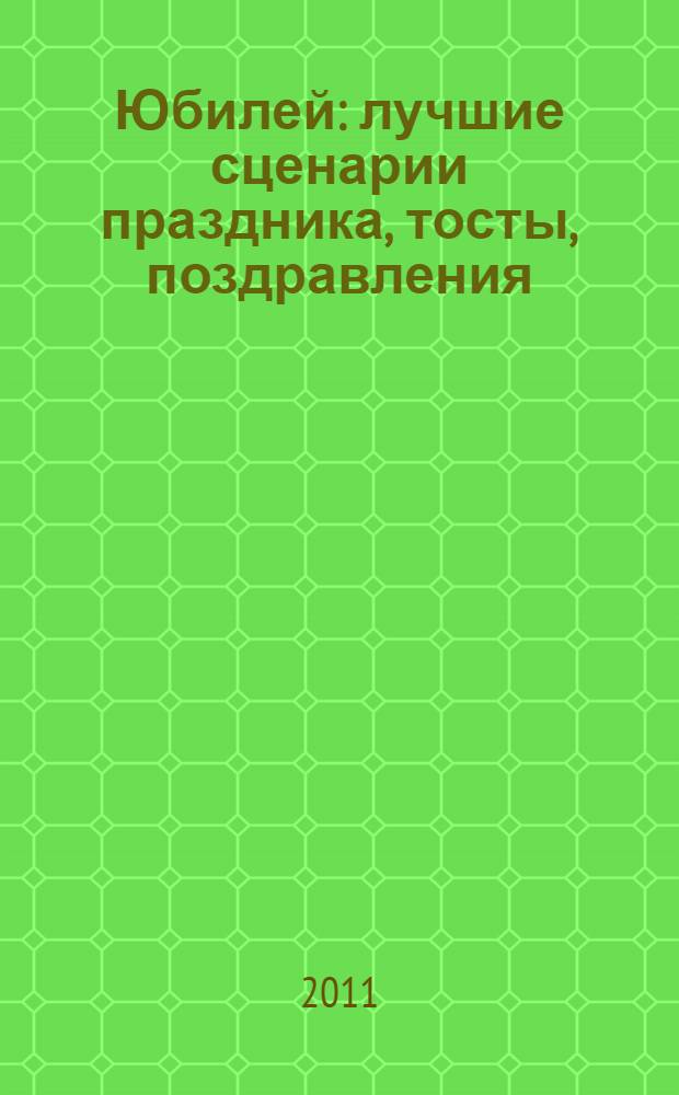 Юбилей : лучшие сценарии праздника, тосты, поздравления