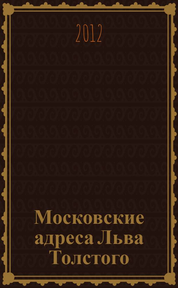 Московские адреса Льва Толстого : к 200-летию Отечественной войны 1812 года