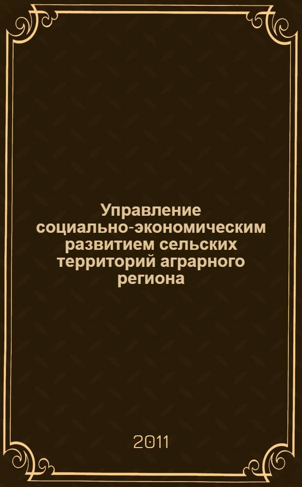 Управление социально-экономическим развитием сельских территорий аграрного региона : монография